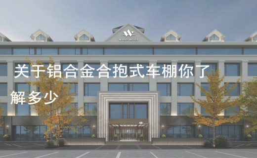关于铝合金合抱式车棚你了解多少？