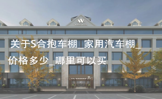 关于S合抱车棚_家用汽车棚_价格多少_哪里可以买？
