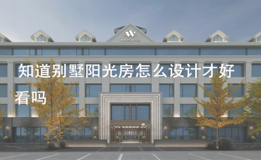 知道别墅阳光房怎么设计才好看吗？