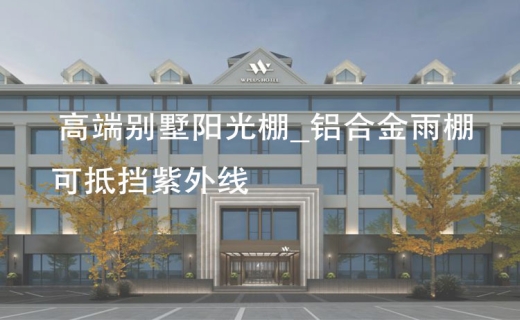 高端别墅阳光棚_铝合金雨棚可抵挡紫外线
