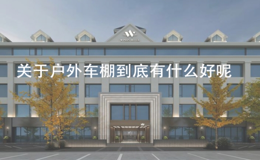 关于户外车棚到底有什么好呢！
