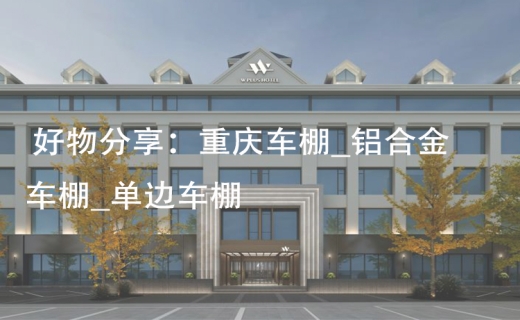好物分享：重庆车棚_铝合金车棚_单边车棚